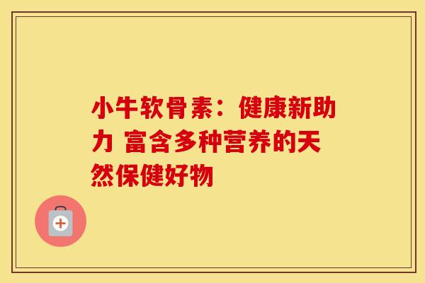 小牛软骨素:健康新助力 富含多种营养的天然保健好物-第1张图片-氨糖科普网 小牛软骨素:健康新助力 富含多种营养的天然保健好物-第1张图片-氨糖科普网