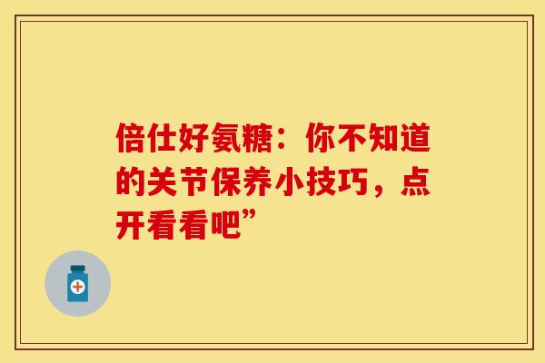 倍仕好氨糖:你不知道的关节保养小技巧,点开看看吧”-第1张图片-氨糖科普网 倍仕好氨糖:你不知道的关节保养小技巧,点开看看吧”-第1张图片-氨糖科普网
