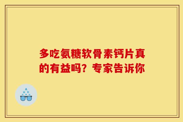 多吃氨糖软骨素钙片真的有益吗?专家告诉你-第1张图片-氨糖科普网 多吃氨糖软骨素钙片真的有益吗?专家告诉你-第1张图片-氨糖科普网
