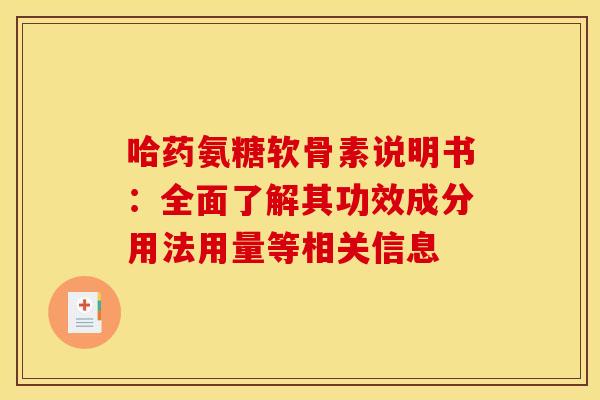 哈药氨糖软骨素说明书:全面了解其功效成分用法用量等相关信息-第1张图片-氨糖科普网 哈药氨糖软骨素说明书:全面了解其功效成分用法用量等相关信息-第1张图片-氨糖科普网