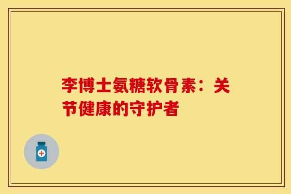 李博士氨糖软骨素:关节健康的守护者-第1张图片-氨糖科普网 李博士氨糖软骨素:关节健康的守护者-第1张图片-氨糖科普网
