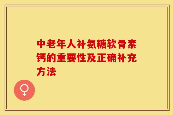 中老年人补氨糖软骨素钙的重要性及正确补充方法-第1张图片-氨糖科普网 中老年人补氨糖软骨素钙的重要性及正确补充方法-第1张图片-氨糖科普网