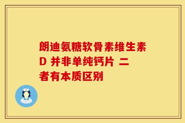 朗迪氨糖软骨素维生素D 并非单纯钙片 二者有本质区别-第1张图片-氨糖科普网 朗迪氨糖软骨素维生素D 并非单纯钙片 二者有本质区别-第1张图片-氨糖科普网