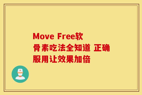 Move Free软骨素吃法全知道 正确服用让效果加倍-第1张图片-氨糖科普网 Move Free软骨素吃法全知道 正确服用让效果加倍-第1张图片-氨糖科普网