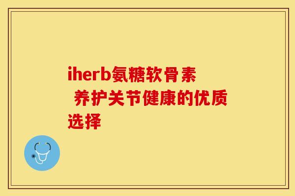 iherb氨糖软骨素 养护关节健康的优质选择-第1张图片-氨糖科普网 iherb氨糖软骨素 养护关节健康的优质选择-第1张图片-氨糖科普网