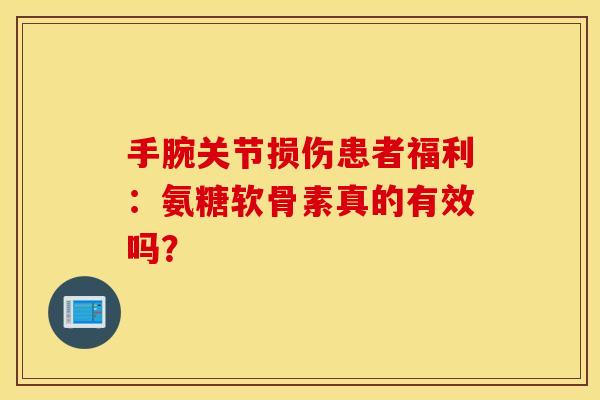 手腕关节损伤患者福利:氨糖软骨素真的有效吗?-第1张图片-氨糖科普网 手腕关节损伤患者福利:氨糖软骨素真的有效吗?-第1张图片-氨糖科普网
