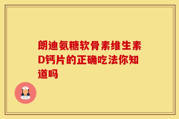 朗迪氨糖软骨素维生素D钙片的正确吃法你知道吗-第1张图片-氨糖科普网 朗迪氨糖软骨素维生素D钙片的正确吃法你知道吗-第1张图片-氨糖科普网