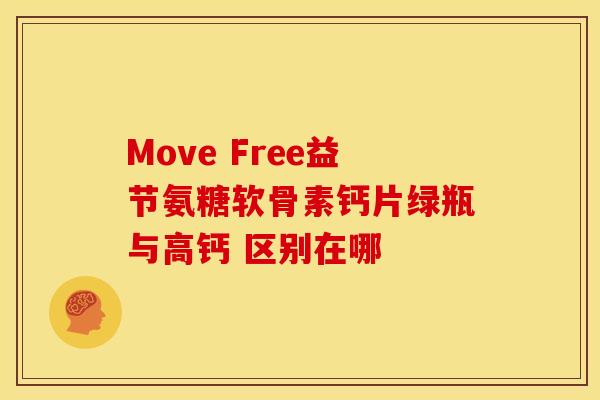 Move Free益节氨糖软骨素钙片绿瓶与高钙 区别在哪-第1张图片-氨糖科普网 Move Free益节氨糖软骨素钙片绿瓶与高钙 区别在哪-第1张图片-氨糖科普网