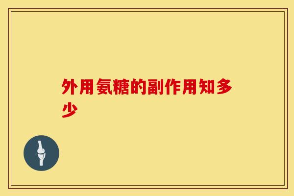 外用氨糖的副作用知多少-第1张图片-氨糖科普网 外用氨糖的副作用知多少-第1张图片-氨糖科普网