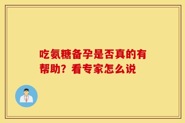 吃氨糖备孕是否真的有帮助?看专家怎么说-第1张图片-氨糖科普网 吃氨糖备孕是否真的有帮助?看专家怎么说-第1张图片-氨糖科普网