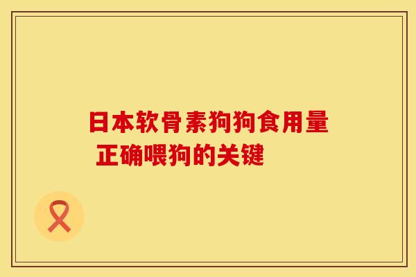 日本软骨素狗狗食用量 正确喂狗的关键-第1张图片-氨糖科普网