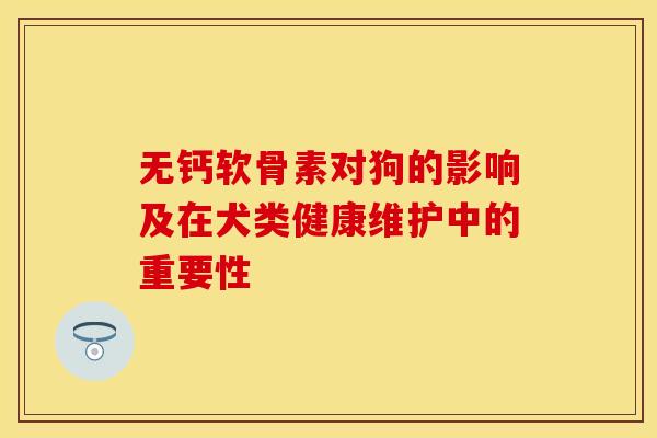 无钙软骨素对狗的影响及在犬类健康维护中的重要性-第1张图片-氨糖科普网 无钙软骨素对狗的影响及在犬类健康维护中的重要性-第1张图片-氨糖科普网