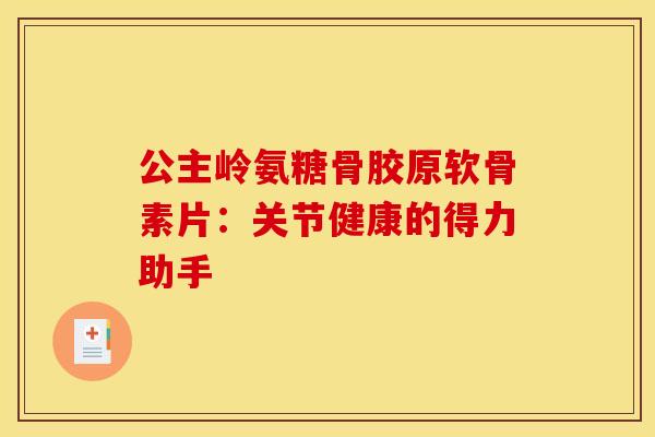 公主岭氨糖骨胶原软骨素片:关节健康的得力助手-第1张图片-氨糖科普网 公主岭氨糖骨胶原软骨素片:关节健康的得力助手-第1张图片-氨糖科普网