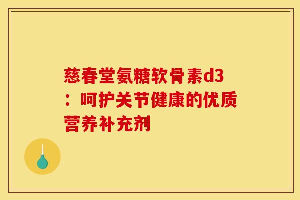 慈春堂氨糖软骨素d3:呵护关节健康的优质营养补充剂-第1张图片-氨糖科普网 慈春堂氨糖软骨素d3:呵护关节健康的优质营养补充剂-第1张图片-氨糖科普网