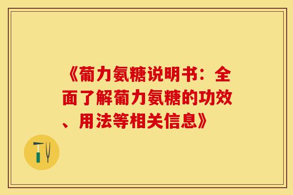 《葡力氨糖说明书：全面了解葡力氨糖的功效、用法等相关信息》-第1张图片-氨糖科普网