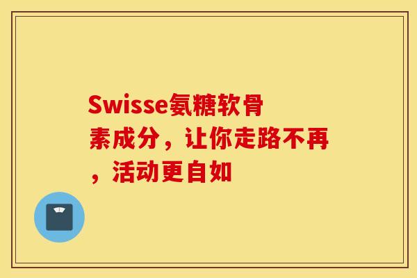 Swisse氨糖软骨素成分,让你走路不再,活动更自如-第1张图片-氨糖科普网 Swisse氨糖软骨素成分,让你走路不再,活动更自如-第1张图片-氨糖科普网