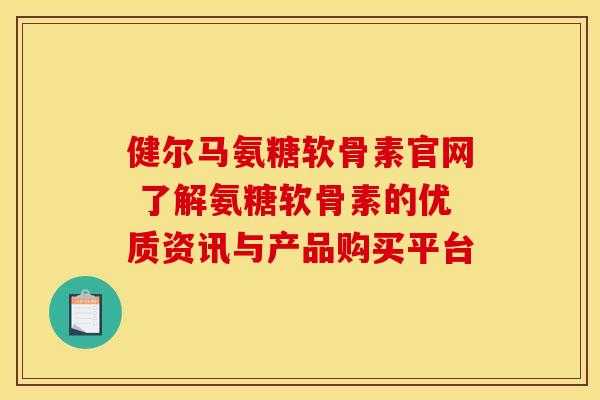 健尔马氨糖软骨素官网 了解氨糖软骨素的优质资讯与产品购买平台-第1张图片-氨糖科普网 健尔马氨糖软骨素官网 了解氨糖软骨素的优质资讯与产品购买平台-第1张图片-氨糖科普网