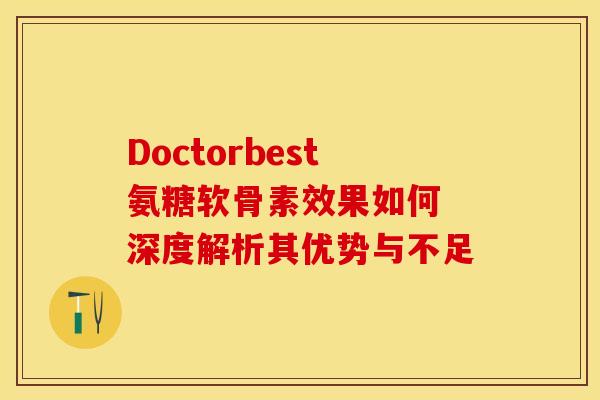 Doctorbest氨糖软骨素效果如何 深度解析其优势与不足-第1张图片-氨糖科普网