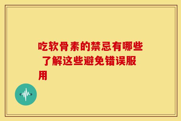吃软骨素的禁忌有哪些 了解这些避免错误服用-第1张图片-氨糖科普网 吃软骨素的禁忌有哪些 了解这些避免错误服用-第1张图片-氨糖科普网