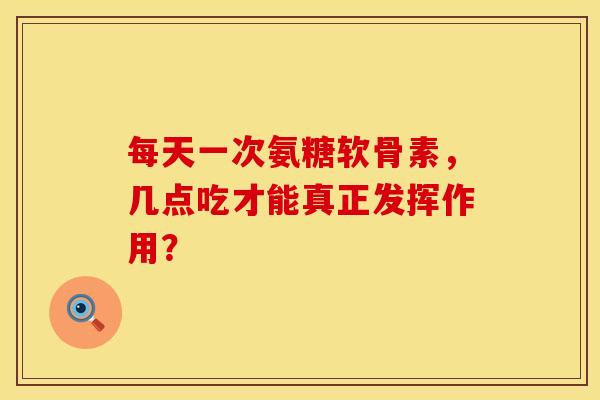 每天一次氨糖软骨素,几点吃才能真正发挥作用?-第1张图片-氨糖科普网 每天一次氨糖软骨素,几点吃才能真正发挥作用?-第1张图片-氨糖科普网