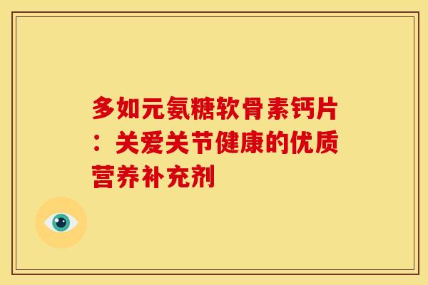 多如元氨糖软骨素钙片:关爱关节健康的优质营养补充剂-第1张图片-氨糖科普网 多如元氨糖软骨素钙片:关爱关节健康的优质营养补充剂-第1张图片-氨糖科普网