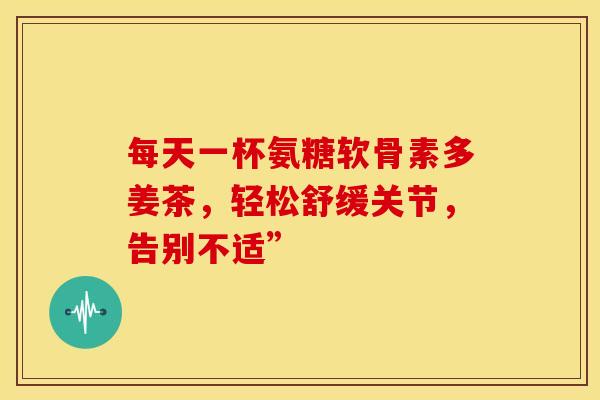 每天一杯氨糖软骨素多姜茶，轻松舒缓关节，告别不适”-第1张图片-氨糖科普网