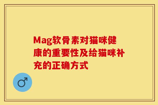 Mag软骨素对猫咪健康的重要性及给猫咪补充的正确方式-第1张图片-氨糖科普网