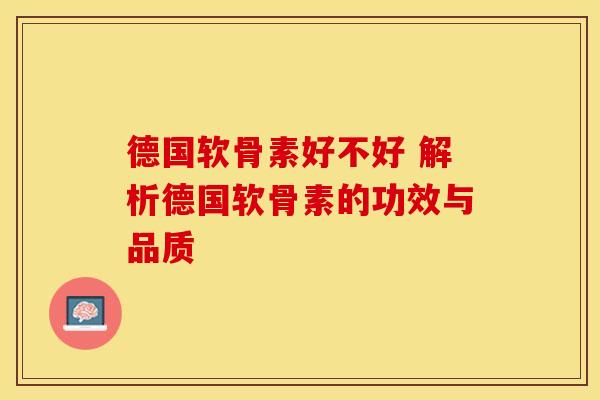 德国软骨素好不好 解析德国软骨素的功效与品质-第1张图片-氨糖科普网 德国软骨素好不好 解析德国软骨素的功效与品质-第1张图片-氨糖科普网