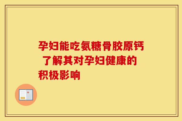 孕妇能吃氨糖骨胶原钙 了解其对孕妇健康的积极影响-第1张图片-氨糖科普网