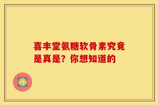 喜丰堂氨糖软骨素究竟是真是?你想知道的-第1张图片-氨糖科普网 喜丰堂氨糖软骨素究竟是真是?你想知道的-第1张图片-氨糖科普网