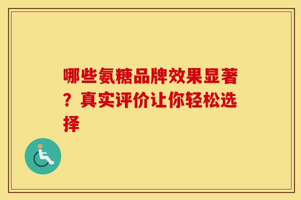 哪些氨糖品牌效果显著?真实评价让你轻松选择-第1张图片-氨糖科普网 哪些氨糖品牌效果显著?真实评价让你轻松选择-第1张图片-氨糖科普网