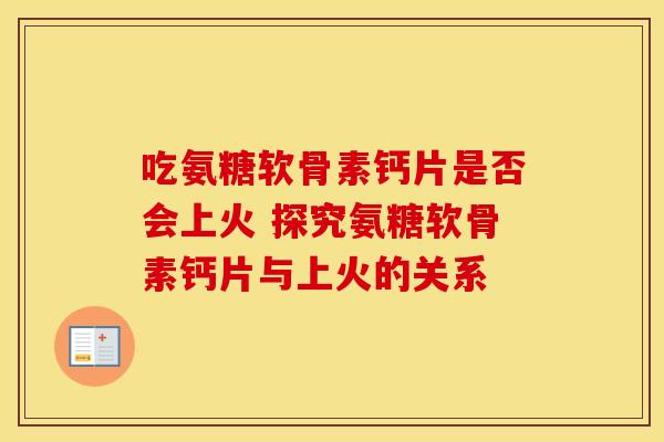 吃氨糖软骨素钙片是否会上火 探究氨糖软骨素钙片与上火的关系-第1张图片-氨糖科普网 吃氨糖软骨素钙片是否会上火 探究氨糖软骨素钙片与上火的关系-第1张图片-氨糖科普网