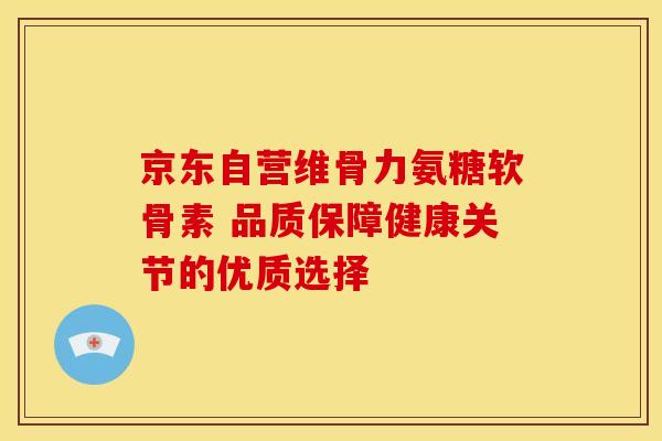 京东自营维骨力氨糖软骨素 品质保障健康关节的优质选择-第1张图片-氨糖科普网 京东自营维骨力氨糖软骨素 品质保障健康关节的优质选择-第1张图片-氨糖科普网
