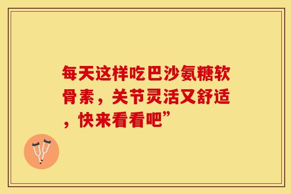每天这样吃巴沙氨糖软骨素,关节灵活又舒适,快来看看吧”-第1张图片-氨糖科普网 每天这样吃巴沙氨糖软骨素,关节灵活又舒适,快来看看吧”-第1张图片-氨糖科普网