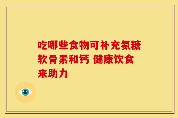 吃哪些食物可补充氨糖软骨素和钙 健康饮食来助力-第1张图片-氨糖科普网 吃哪些食物可补充氨糖软骨素和钙 健康饮食来助力-第1张图片-氨糖科普网