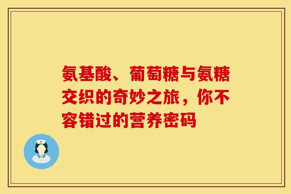 氨基酸、葡萄糖与氨糖交织的奇妙之旅，你不容错过的营养密码-第1张图片-氨糖科普网