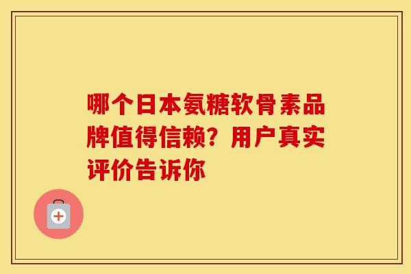 哪个日本氨糖软骨素品牌值得信赖?用户真实评价告诉你-第1张图片-氨糖科普网 哪个日本氨糖软骨素品牌值得信赖?用户真实评价告诉你-第1张图片-氨糖科普网