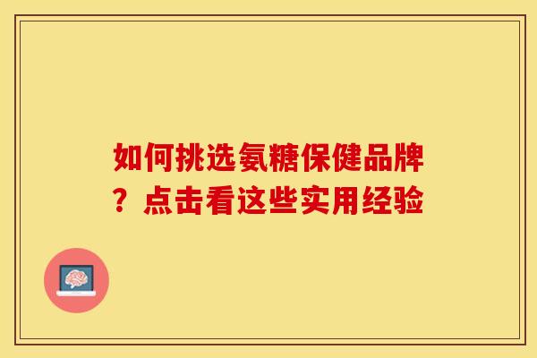 如何挑选氨糖保健品牌?点击看这些实用经验-第1张图片-氨糖科普网 如何挑选氨糖保健品牌?点击看这些实用经验-第1张图片-氨糖科普网