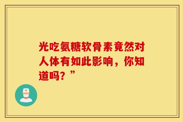 光吃氨糖软骨素竟然对人体有如此影响，你知道吗？”-第1张图片-氨糖科普网
