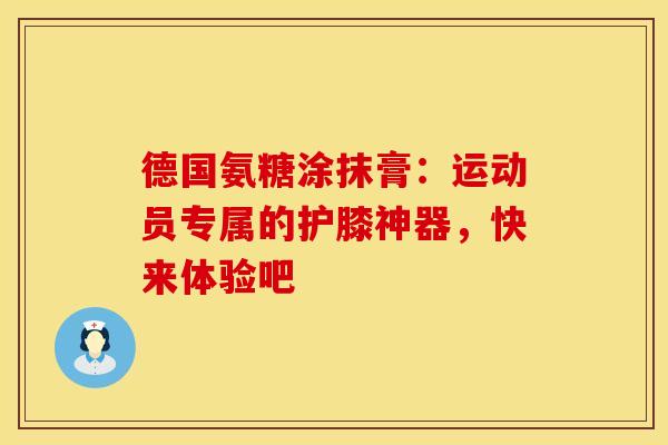 德国氨糖涂抹膏：运动员专属的护膝神器，快来体验吧-第1张图片-氨糖科普网