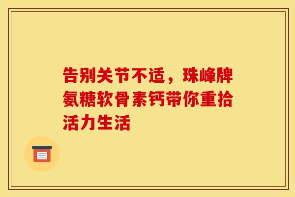 告别关节不适，珠峰牌氨糖软骨素钙带你重拾活力生活-第1张图片-氨糖科普网