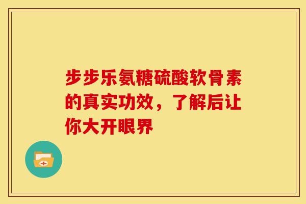 步步乐氨糖硫酸软骨素的真实功效,了解后让你大开眼界-第1张图片-氨糖科普网 步步乐氨糖硫酸软骨素的真实功效,了解后让你大开眼界-第1张图片-氨糖科普网
