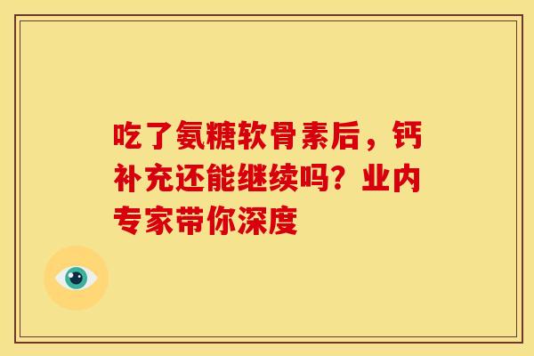 吃了氨糖软骨素后,钙补充还能继续吗?业内专家带你深度-第1张图片-氨糖科普网 吃了氨糖软骨素后,钙补充还能继续吗?业内专家带你深度-第1张图片-氨糖科普网
