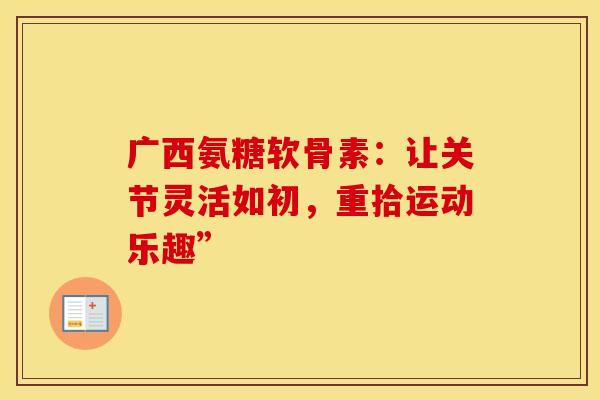 广西氨糖软骨素：让关节灵活如初，重拾运动乐趣”-第1张图片-氨糖科普网