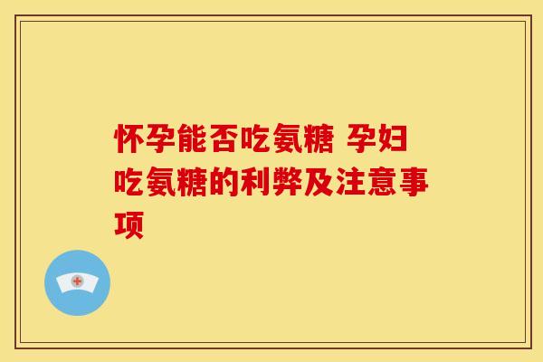 怀孕能否吃氨糖 孕妇吃氨糖的利弊及注意事项-第1张图片-氨糖科普网 怀孕能否吃氨糖 孕妇吃氨糖的利弊及注意事项-第1张图片-氨糖科普网