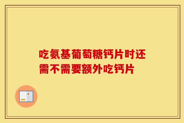 吃氨基葡萄糖钙片时还需不需要额外吃钙片-第1张图片-氨糖科普网 吃氨基葡萄糖钙片时还需不需要额外吃钙片-第1张图片-氨糖科普网