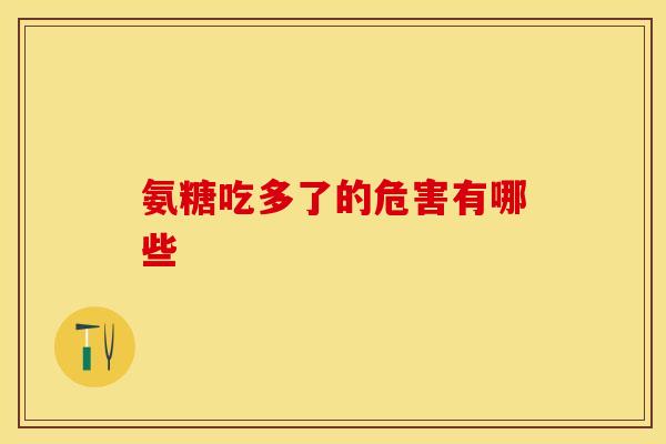 氨糖吃多了的危害有哪些-第1张图片-氨糖科普网