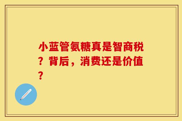 小蓝管氨糖真是智商税?背后,消费还是价值?-第1张图片-氨糖科普网 小蓝管氨糖真是智商税?背后,消费还是价值?-第1张图片-氨糖科普网