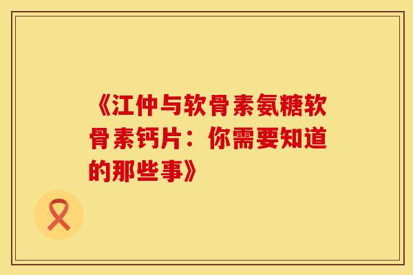 《江仲与软骨素氨糖软骨素钙片:你需要知道的那些事》-第1张图片-氨糖科普网 《江仲与软骨素氨糖软骨素钙片:你需要知道的那些事》-第1张图片-氨糖科普网