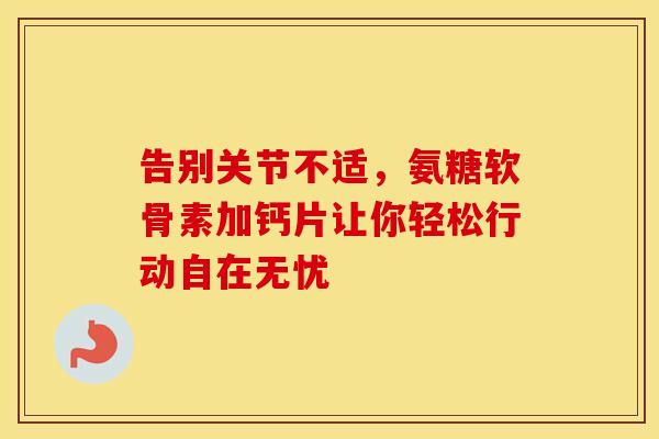 告别关节不适,氨糖软骨素加钙片让你轻松行动自在无忧-第1张图片-氨糖科普网 告别关节不适,氨糖软骨素加钙片让你轻松行动自在无忧-第1张图片-氨糖科普网
